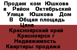 Продам 2ком. Юшкова 8в › Район ­ Октябрьский › Улица ­ Юшкова › Дом ­ 8В › Общая площадь ­ 50 › Цена ­ 2 700 000 - Красноярский край, Красноярск г. Недвижимость » Квартиры продажа   . Красноярский край,Красноярск г.